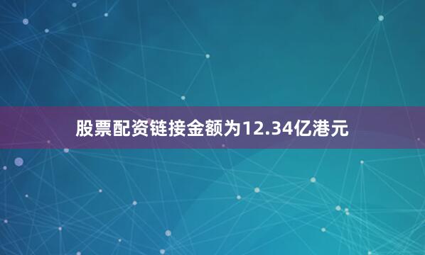 股票配资链接金额为12.34亿港元