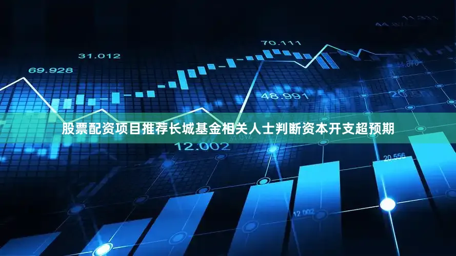 股票配资项目推荐长城基金相关人士判断资本开支超预期