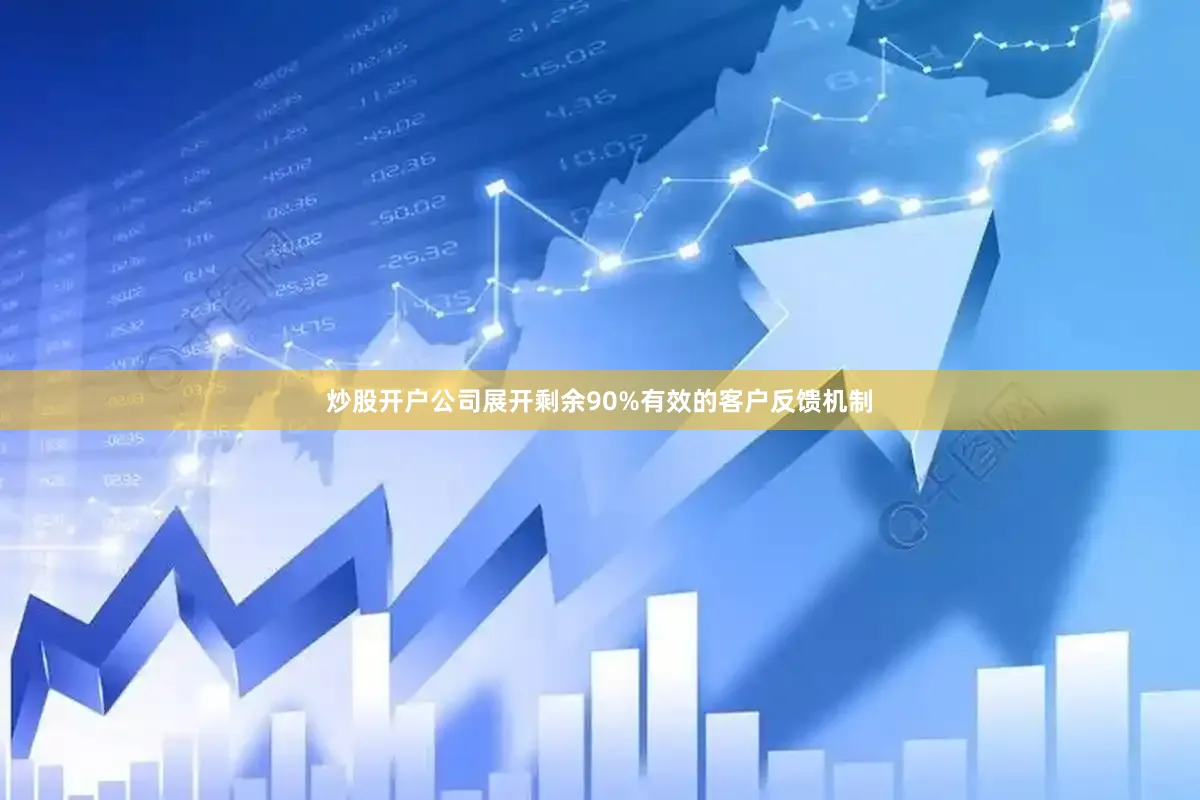 炒股开户公司展开剩余90%有效的客户反馈机制