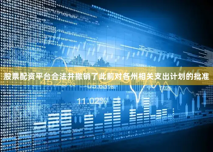 股票配资平台合法并撤销了此前对各州相关支出计划的批准