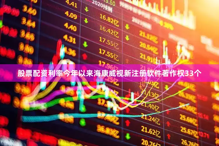 股票配资利率今年以来海康威视新注册软件著作权33个
