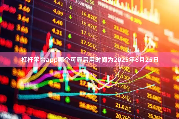 杠杆平台app哪个可靠启用时间为2025年6月25日