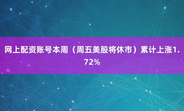网上配资账号本周（周五美股将休市）累计上涨1.72%