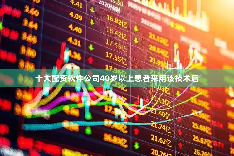 十大配资软件公司40岁以上患者采用该技术后