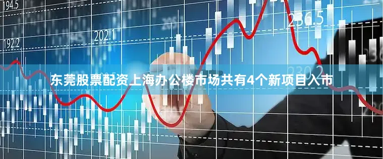 东莞股票配资上海办公楼市场共有4个新项目入市