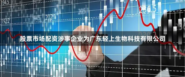 股票市场配资涉事企业为广东轻上生物科技有限公司