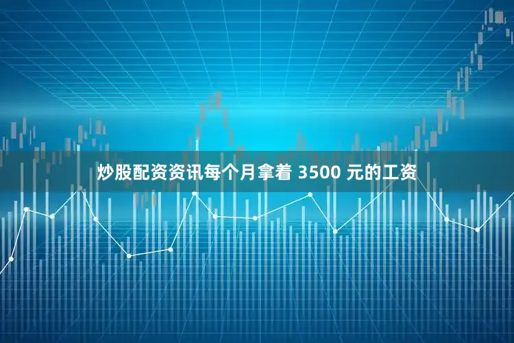 炒股配资资讯每个月拿着 3500 元的工资