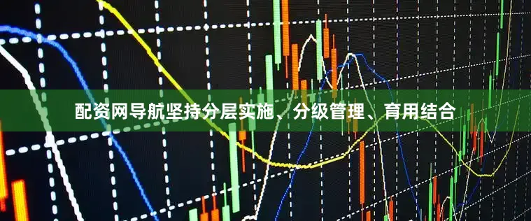 配资网导航坚持分层实施、分级管理、育用结合