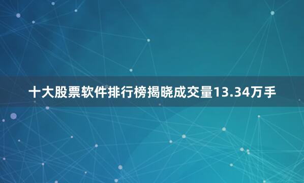 十大股票软件排行榜揭晓成交量13.34万手