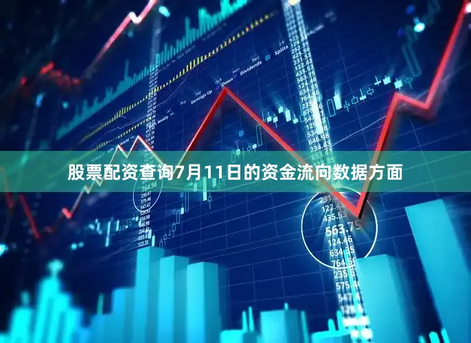 股票配资查询7月11日的资金流向数据方面