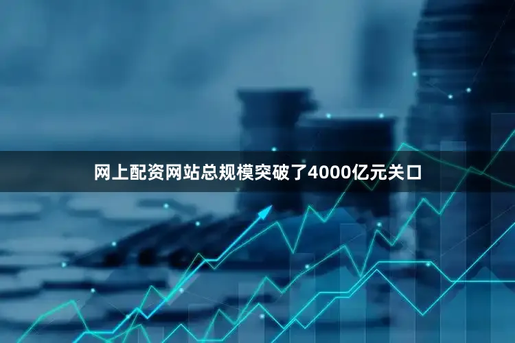 网上配资网站总规模突破了4000亿元关口