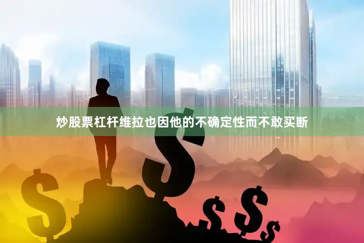 炒股票杠杆维拉也因他的不确定性而不敢买断