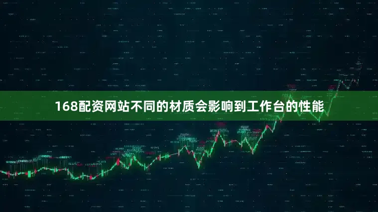 168配资网站不同的材质会影响到工作台的性能