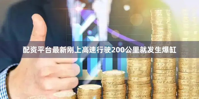 配资平台最新刚上高速行驶200公里就发生爆缸
