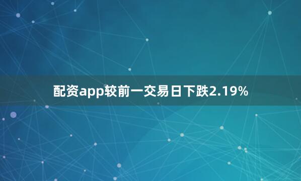 配资app较前一交易日下跌2.19%