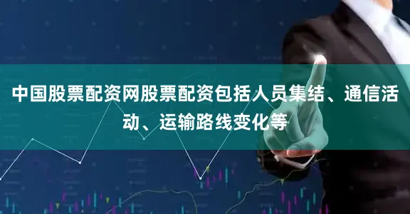 中国股票配资网股票配资包括人员集结、通信活动、运输路线变化等
