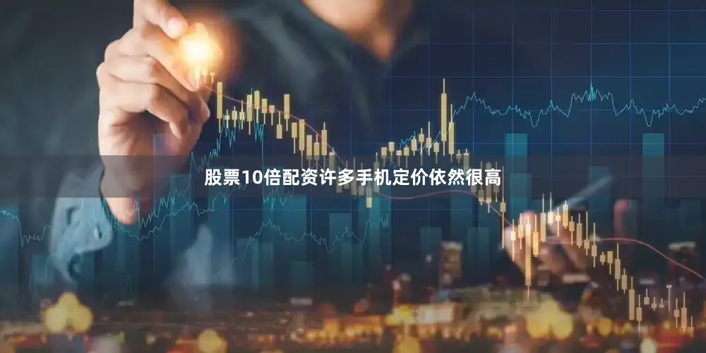 股票10倍配资许多手机定价依然很高