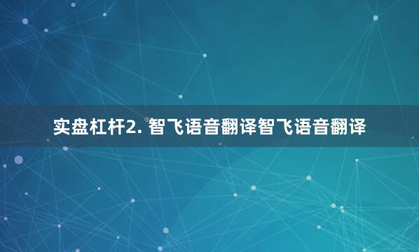 实盘杠杆2. 智飞语音翻译智飞语音翻译