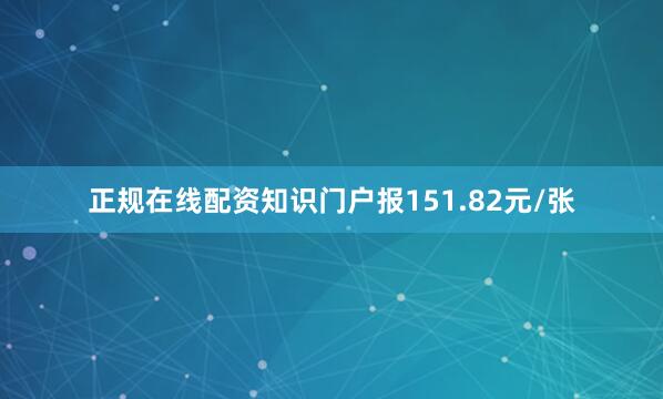 正规在线配资知识门户报151.82元/张