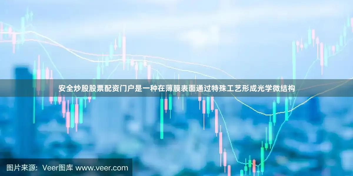 安全炒股股票配资门户是一种在薄膜表面通过特殊工艺形成光学微结构