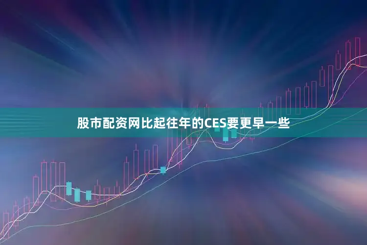股市配资网比起往年的CES要更早一些