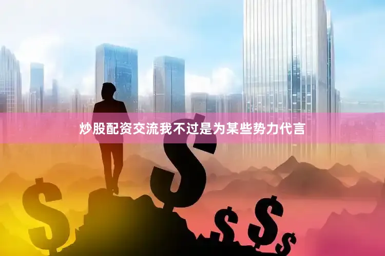 炒股配资交流我不过是为某些势力代言