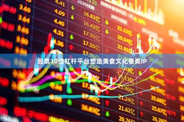股票10倍杠杆平台塑造美食文化垂类IP