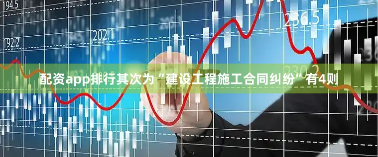 配资app排行其次为“建设工程施工合同纠纷”有4则