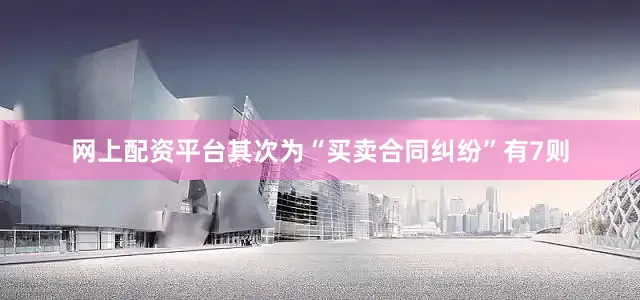 网上配资平台其次为“买卖合同纠纷”有7则