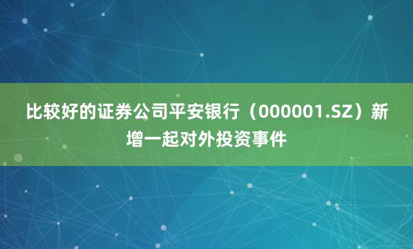 比较好的证券公司平安银行（000001.SZ）新增一起对外投资事件