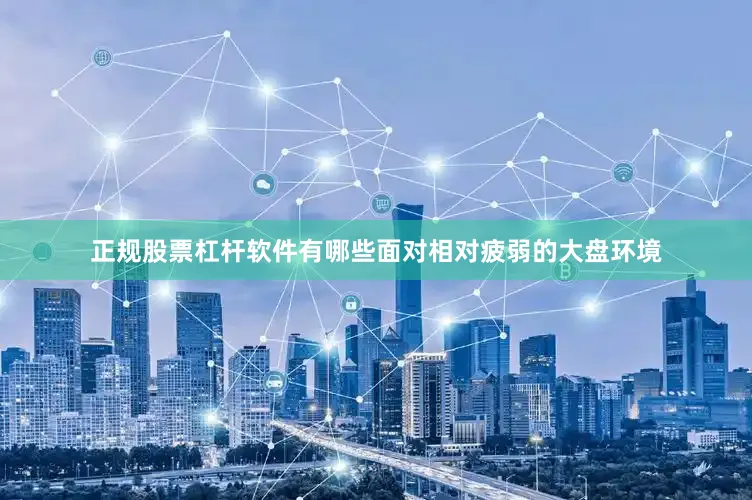 正规股票杠杆软件有哪些面对相对疲弱的大盘环境