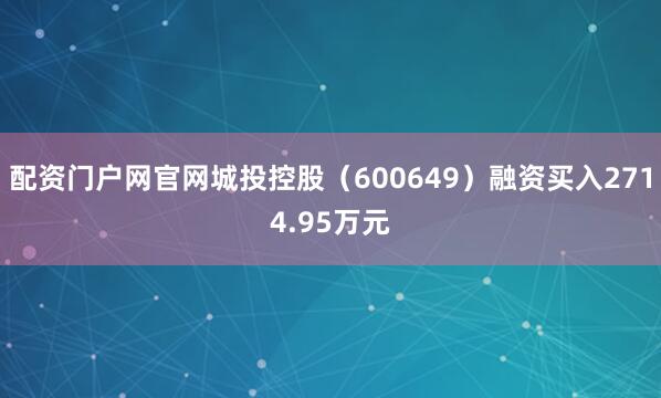 配资门户网官网城投控股（600649）融资买入2714.95万元