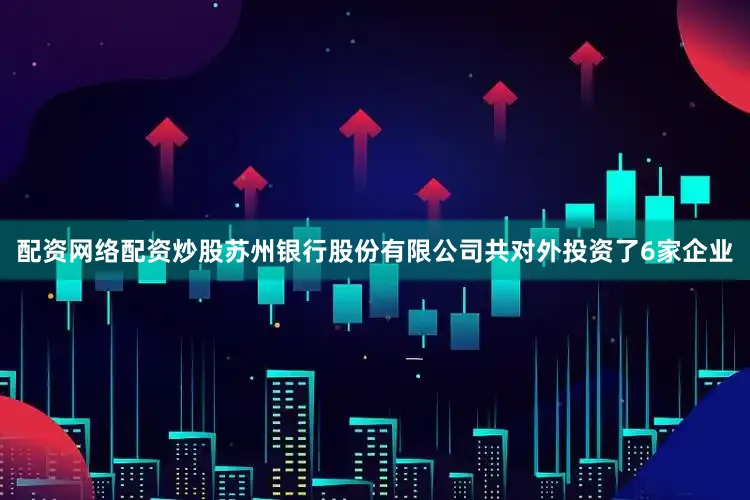 配资网络配资炒股苏州银行股份有限公司共对外投资了6家企业