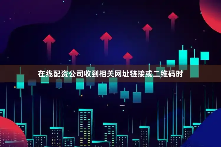 在线配资公司收到相关网址链接或二维码时