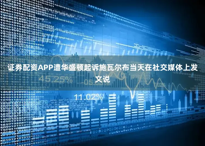 证券配资APP遭华盛顿起诉施瓦尔布当天在社交媒体上发文说