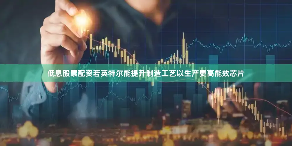 低息股票配资若英特尔能提升制造工艺以生产更高能效芯片