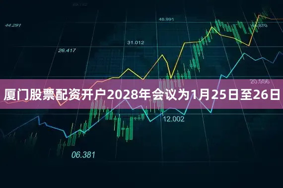 厦门股票配资开户2028年会议为1月25日至26日