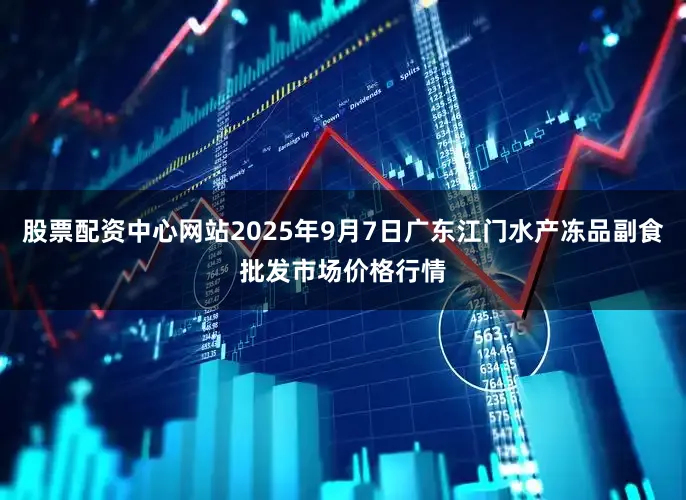 股票配资中心网站2025年9月7日广东江门水产冻品副食批发市场价格行情