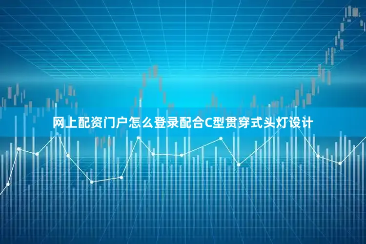 网上配资门户怎么登录配合C型贯穿式头灯设计