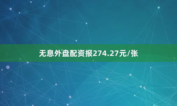 无息外盘配资报274.27元/张