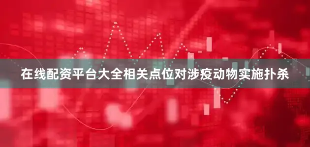 在线配资平台大全相关点位对涉疫动物实施扑杀