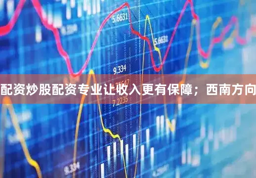 配资炒股配资专业让收入更有保障；西南方向