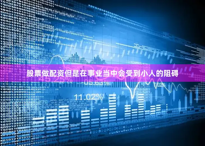 股票做配资但是在事业当中会受到小人的阻碍