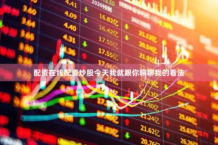 配资在线配资炒股今天我就跟你聊聊我的看法