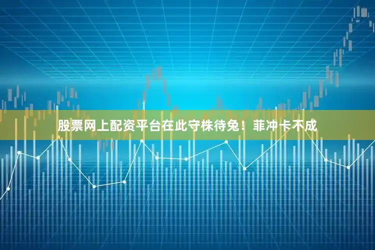 股票网上配资平台在此守株待兔！菲冲卡不成