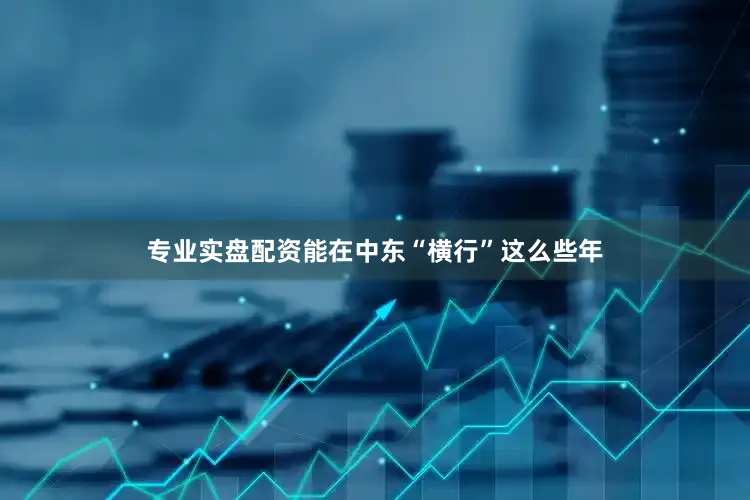 专业实盘配资能在中东“横行”这么些年