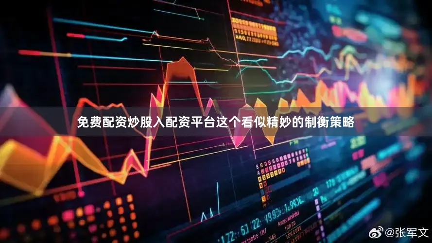 免费配资炒股入配资平台这个看似精妙的制衡策略