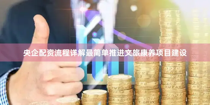 央企配资流程详解最简单推进文旅康养项目建设