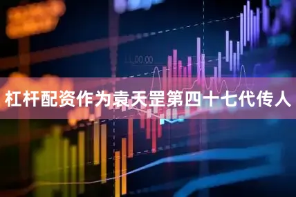 杠杆配资作为袁天罡第四十七代传人