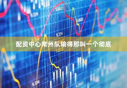 配资中心常州队输得那叫一个彻底